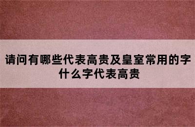 请问有哪些代表高贵及皇室常用的字 什么字代表高贵